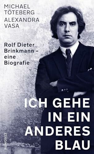 Ich gehe in ein anderes Blau: Rolf Dieter Brinkmann - eine Biografie