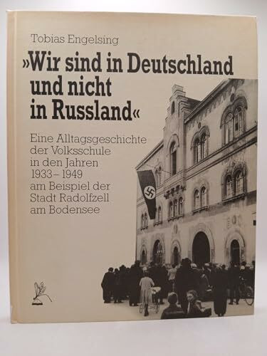 Wir sind in Deutschland und nicht in Russland. Eine Alltagsgeschichte der Volksschule in den Jahren 1933-1949 am Beispiel der Stadt Radolfzell am Bodensee