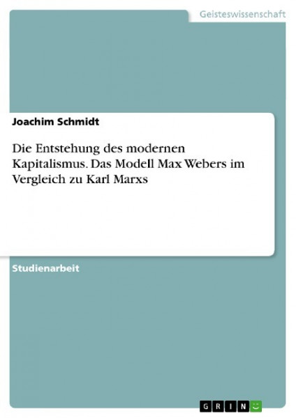 Die Entstehung des modernen Kapitalismus. Das Modell Max Webers im Vergleich zu Karl Marxs