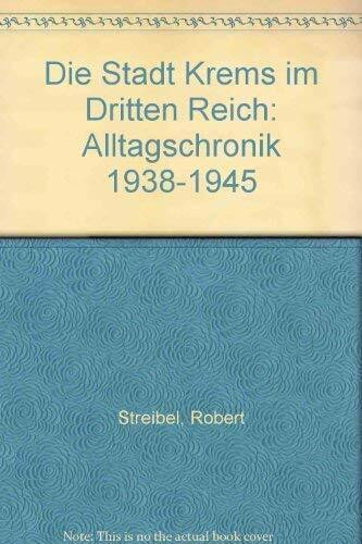 Die Stadt Krems im Dritten Reich . Alltagschronik 1938 - 1945 .