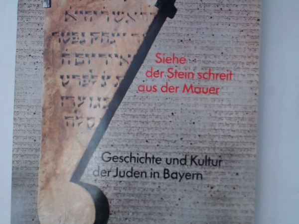 Siehe der Stein schreit aus der Mauer. Geschichte und Kultur der Juden in Bayern. Eine Ausstellung des Germanischen Nationalmuseums Nürnberg und des ... im GNM Nürnberg 25.10.1988-22.1.1989