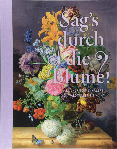 Sag's durch die Blume!: Wiener Blumenmalerei von Waldmüller bis Klimt