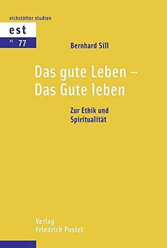 Das gute Leben - Das Gute leben: Zur Ethik und Spiritualität (Eichstätter Studien - Neue Folge)