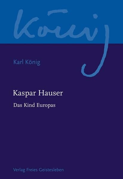 Kaspar Hauser - Das Kind Europas (Karl König Werkausgabe)