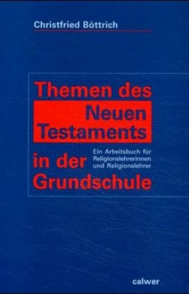 Themen des Neuen Testaments in der Grundschule: Ein Arbeitsbuch für Religionslehrerinnen und Religionslehrer