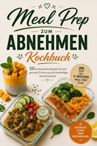 Meal Prep zum Abnehmen – Das Kochbuch: 50 proteinreiche Rezepte ohne Proteinpulver – gesund vorkochen, satt abnehmen, einfach durchhalten – inkl. 4-Wochen-Plan & Einkaufslisten
