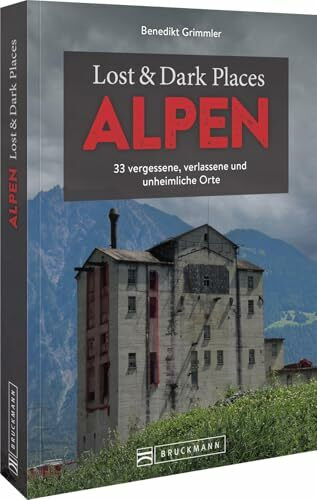 Bruckmann Dark Tourism Guide – Lost & Dark Places Alpen: 33 vergessene, verlassene und unheimliche Orte