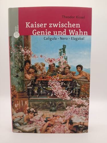 Kaiser zwischen Genie und Wahn: Caligula, Nero, Elagabal