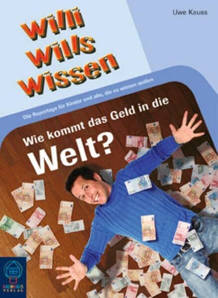 Wie kommt das Geld in die Welt?: Willi wills wissen, Bd. 5: Die Reportage für Kinder und alle, die es wissen wollen