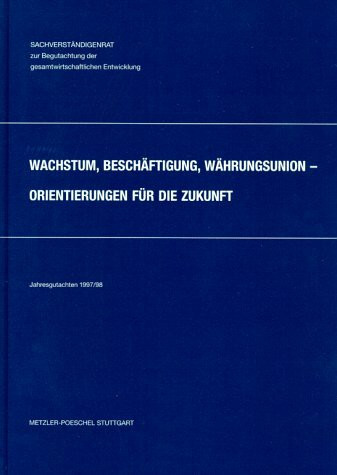 Wachstum, Beschäftigung, Währungsunion - Orientierung für die Zukunft: Jahresgutachten 1997/98: Vom Sachverständigenrat zur Begutachtung der gesamtwirtschaftl. Entwicklung