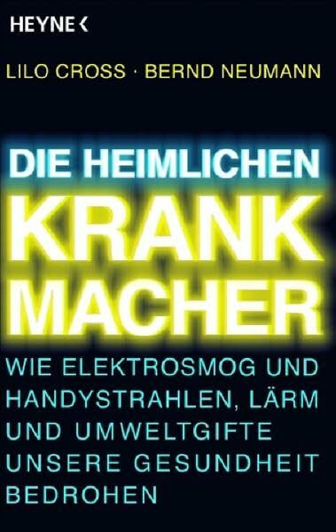 Die heimlichen Krankmacher: Wie Elektrosmog und Handystrahlen, Lärm und Umweltgifte unsere Gesundheit bedrohen
