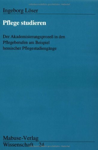 Pflege studieren: Der Akademisierungsprozess in den Pflegeberufen am Beispiel hessischer Pflegestudiengänge: Der Akademisierungsprozeß in den ... hessischer Pflegestudiengänge. Dipl.-Arb.