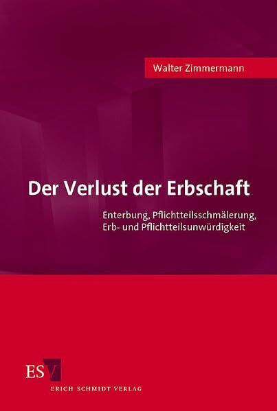 Der Verlust der Erbschaft: Enterbung, Pflichtteilsschmälerung, Erb- und Pflichtteilsunwürdigkeit