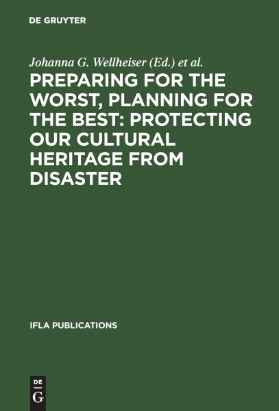 Preparing for the Worst, Planning for the Best: Protecting our Cultural Heritage from Disaster: Proceedings of a special IFLA conference held in Berlin in July 2003 (IFLA Publications, 111)