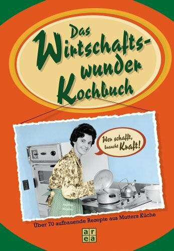 Das Wirtschaftswunder-Kochbuch: Über 70 aufbauende Rezepte aus Mutters Küche