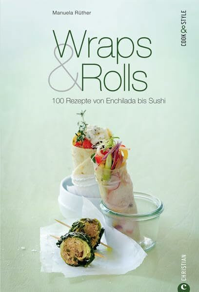 Wraps & Rolls: 100 Rezepte von Enchilada bis Sushi