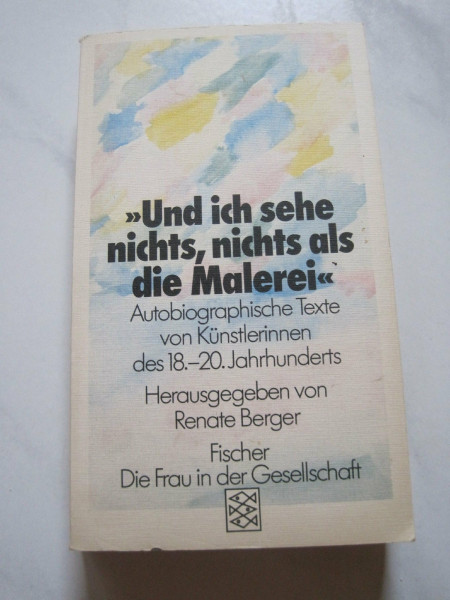 Und ich sehe nichts, nichts als die Malerei. Autobiographische Texte von Künstlerinnen des 18.-20. Jahrhunderts