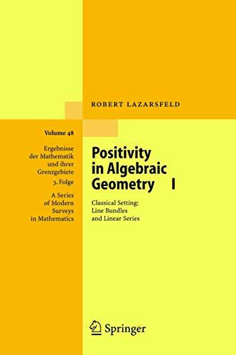 Positivity in Algebraic Geometry I: Classical Setting: Line Bundles and Linear Series (Ergebnisse der Mathematik und ihrer Grenzgebiete. 3. Folge / A ... Modern Surveys in Mathematics, 48, Band 48)