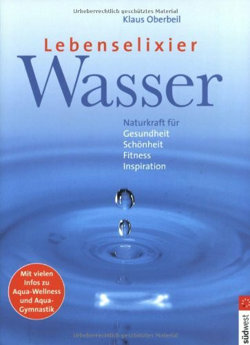 Lebenselexier Wasser: Naturkraft für Gesundheit, Schönheit, Fitness, Inspiration