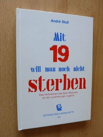 Mit 19 will man noch nicht sterben. Das Verbrechen des Nazi-Regimes an der Luxemburger Jugend.