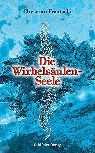 Die Wirbelsäulenseele: Die Ursachen unserer Krankheiten. Der Weg zu deinem Selbst, zur Heilung