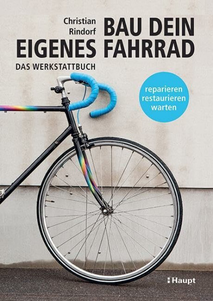 Bau dein eigenes Fahrrad: Das Werkstattbuch - reparieren, restaurieren, warten