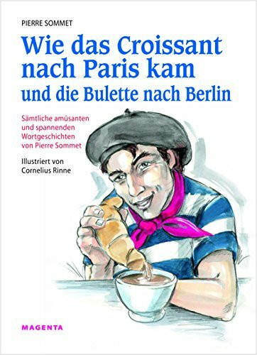 Wie das Croissant nach Paris kam und die Bulette nach Berlin: Sämtliche amüsanten und spannenden Wortgeschichten von Pierre Sommet