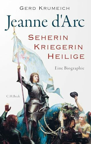 Jeanne d'Arc: Seherin, Kriegerin, Heilige. Eine Biographie