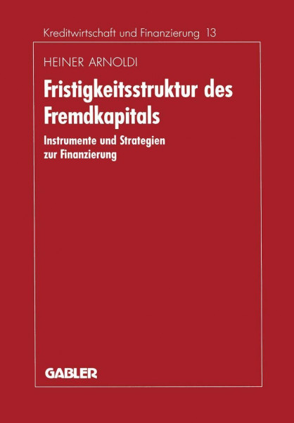 Fristigkeitsstruktur des Fremdkapitals: Instrumente und Strategien zur Finanzierung (Schriftenreihe für Kreditwirtschaft und Finanzierung) (German ... und Finanzierung, 13, Band 13)