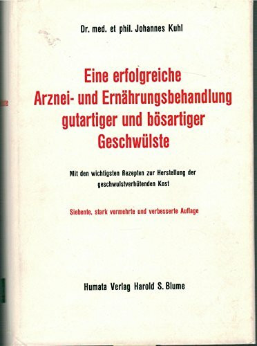 Eine erfolgreiche Arznei- und Ernährungsbehandlung gutartiger und bösartiger Geschwülste. Mit den wichtigsten Rezepten zur Herstellung der geschwulstverhütenden Kost