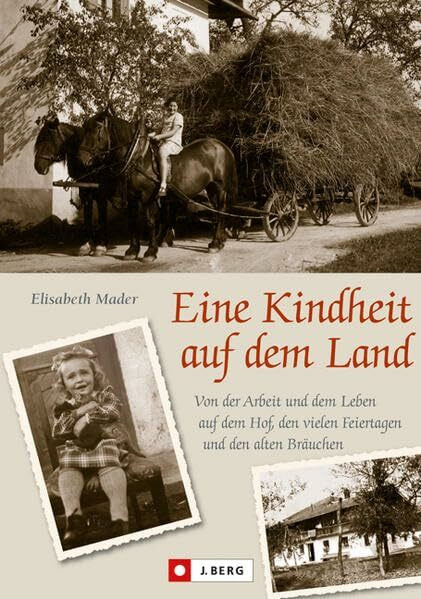 Eine Kindheit auf dem Land: Von der Arbeit und dem Leben auf dem Hof, den vielen Feiertagen und den alten Bräuchen (J. Berg)