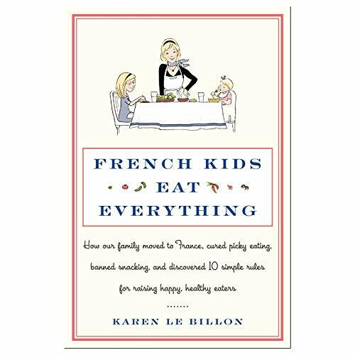 French Kids Eat Everything: How Our Family Moved to France, Cured Picky Eating, Banned Snacking, and Discovered 10 Simple Rules for Raising Happy, Healthy Eaters