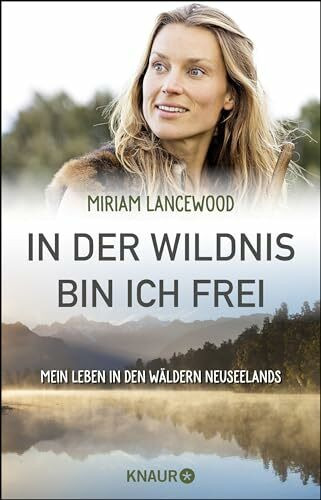 In der Wildnis bin ich frei: Mein Leben in den Wäldern Neuseelands