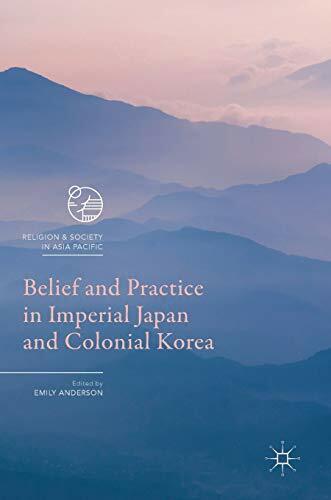 Belief and Practice in Imperial Japan and Colonial Korea (Religion and Society in Asia Pacific) Belief and Practice in Imperial Japan and Colonial Korea (Religion and Society in Asia Pacific)