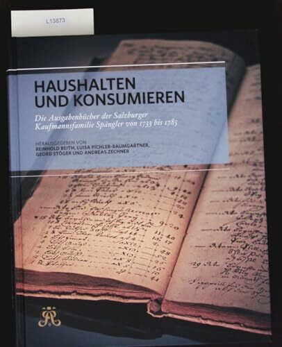 Haushalten und konsumieren.: Die Ausgabenbücher der Salzburger Kaufmannsfamilie Spängler von 1733 bis 1785. (Schriftenreihe des Archivs der Stadt Salzburg)