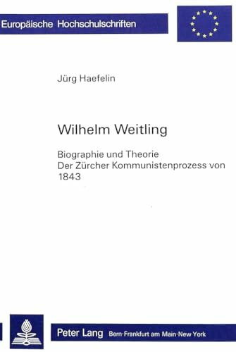 Wilhelm Weitling: Biographie und Theorie- Der Zürcher Kommunistenprozess von 1843 (Europäische Hochschulschriften / European University Studies / ... Histoire et sciences auxiliaires, Band 304)