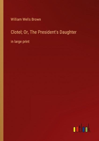 Clotel; Or, The President's Daughter