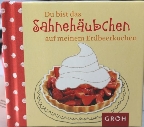 Du bist das Sahnehäubchen auf meinem Erdbeerkuchen (Kompliment!)