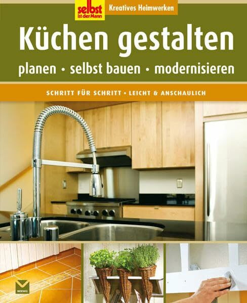 Küchen gestalten: Planen, selbst bauen, modernisieren (Selbst ist der Mann)