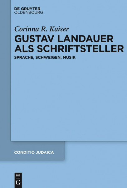 Gustav Landauer als Schriftsteller: Sprache, Schweigen, Musik (Conditio Judaica, 81, Band 81)
