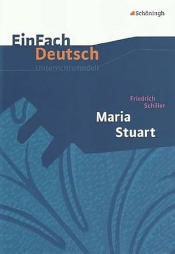 EinFach Deutsch Unterrichtsmodelle: Friedrich Schiller: Maria Stuart: Gymnasiale Oberstufe