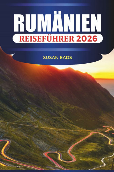 RUMÄNIEN REISEFÜHRER 2026: Historische Städte, malerische Autofahrten, Kulturfestivals und Ausflüge in die Berge