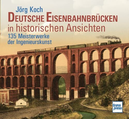 Eisenbahnbrücken in historischen Ansichten.150 Meisterwerke der Ingenieurskunst - Bildband mit erläuternden Texten zu Bau und Geschichte der Bauwerke: Brücken und Viadukte