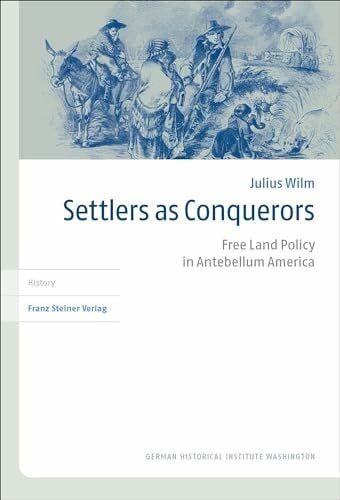 Settlers as Conquerors: Free Land Policy in Antebellum America (Transatlantische Historische Studien)