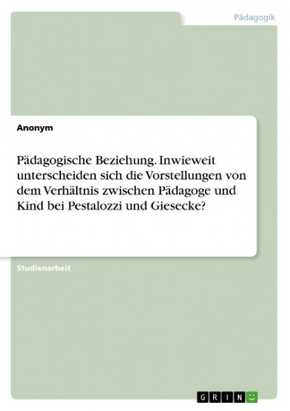 Pädagogische Beziehung. Inwieweit unterscheiden sich die Vorstellungen von dem Verhältnis zwischen P