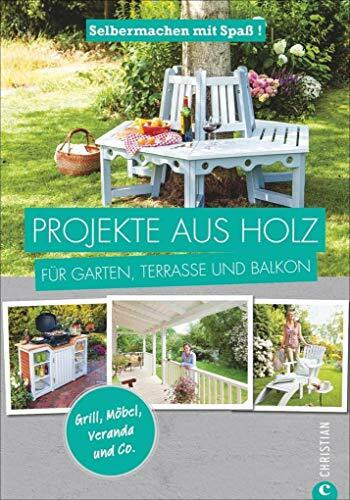 Projekte aus Holz: Selbermachen mit Spaß. Projekte aus Holz für Garten, Terrasse und Balkon. Einfache Anleitungen für Möbel, Terrassen und ... mit Spaß! Grill, Möbel, Veranda und Co.