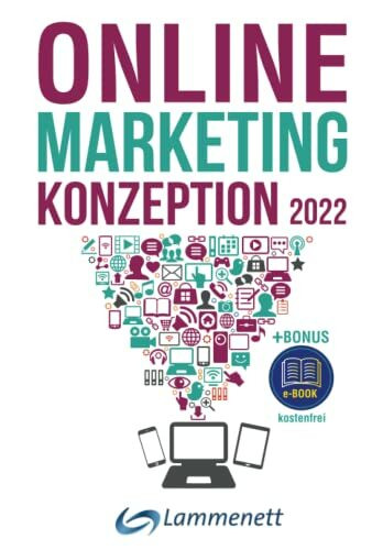 Online-Marketing-Konzeption - 2022: Der Weg zum optimalen Online-Marketing-Konzept mit den Bausteinen: SEA, SEO, SMM, Affiliate-, Amazon-, Content-, ... Podcast-, Video-Marketing, u. v. a. m.