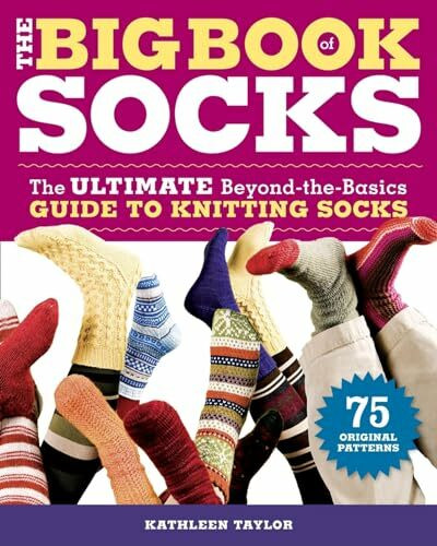 The Big Book of Socks: The Ultimate Beyond-The-Basics Guide to Knitting Socks