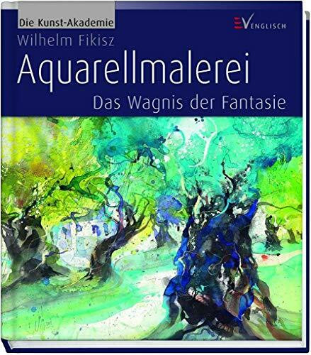 Aquarellmalerei: Das Wagnis der Fantasie (Die Kunst-Akademie)