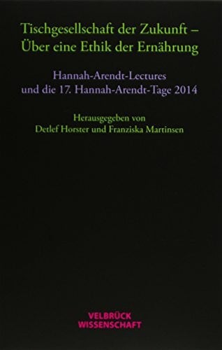 Tischgesellschaft der Zukunft - Über eine Ethik der Ernährung: Hannah-Arendt-Lectures und Hannah-Arendt-Tage 2014